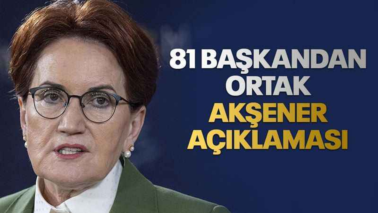 81 başkandan ortak Akşener açıklaması